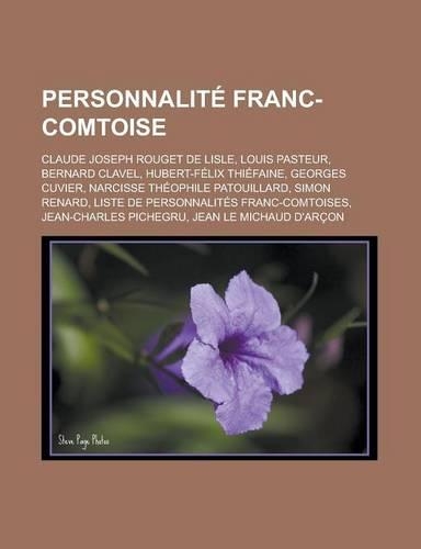 Personnalite Franc-Comtoise: Claude Joseph Rouget de Lisle, Louis Pasteur, Bernard Clavel, Hubert-Felix Thiefaine, Georges Cuvier, Narcisse Theophi(French)