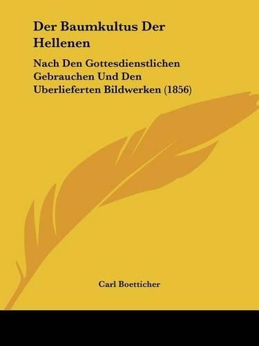 Der Baumkultus Der Hellenen: Nach Den Gottesdienstlichen Gebrauchen Und Den Uberlieferten Bildwerken (1856)(German)