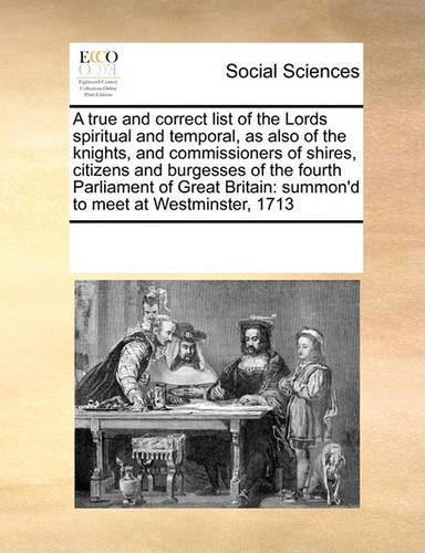 A true and correct list of the Lords spiritual and temporal, as also of the knights, and commissioners of shires, citizens and burgesses of the fourth Parliament of Great Britain
