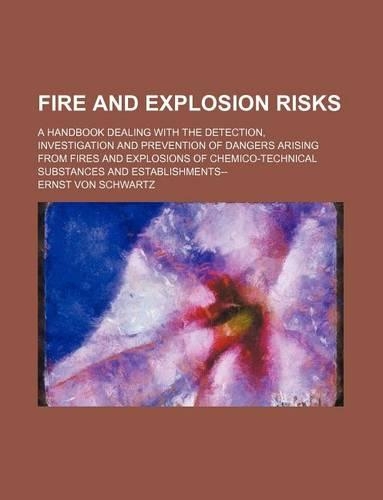 Fire and Explosion Risks; A Handbook Dealing with the Detection, Investigation and Prevention of Dangers Arising from Fires and Explosions of Chemico-Technical Substances and Establishments--