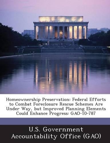 Homeownership Preservation: Federal Efforts to Combat Foreclosure Rescue Schemes Are Under Way, But Improved Planning Elements Could Enhance Progress: Gao-10-787(English)