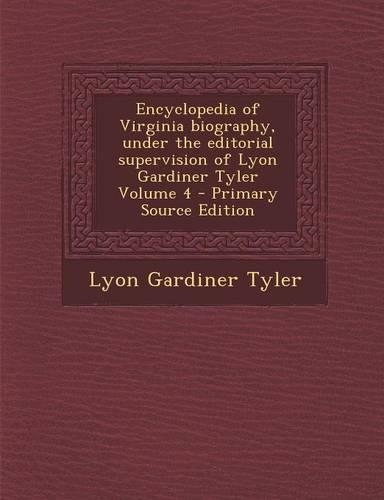 Encyclopedia of Virginia Biography, Under the Editorial Supervision of Lyon Gardiner Tyler Volume 4 - Primary Source Edition