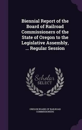 Biennial Report of the Board of Railroad Commissioners of the State of Oregon to the Legislative Assembly, ... Regular Session