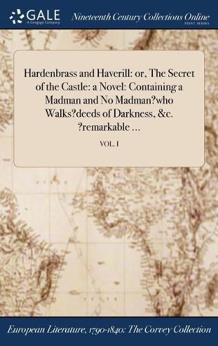 Hardenbrass and Haverill: Or, the Secret of the Castle: A Novel: Containing a Madman and No Madman?who Walks?deeds of Darkness, &C. ?Remarkable ...; Vol. I