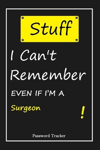 STUFF! I Can't Remember EVEN IF I'M A Surgeon: An Organizer for All Your Passwords and Shity Shit with Unique Touch - Password Tracker - 120 Pages(6''x9'') -Gift for Woman, Gift from Husband, Gif