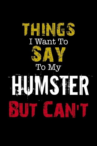 Things I Want to Say to My Humster But Can't Notebook Funny Gift