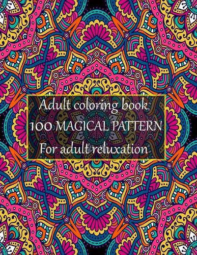 Adult coloring book 100 magical pattern for adult reluxation: Stress Relieving Designs Animals, Mandalas, Flowers, Paisley Patterns And So Much More To Color.