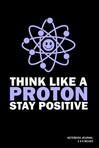 Think Like A Proton Stay Positive