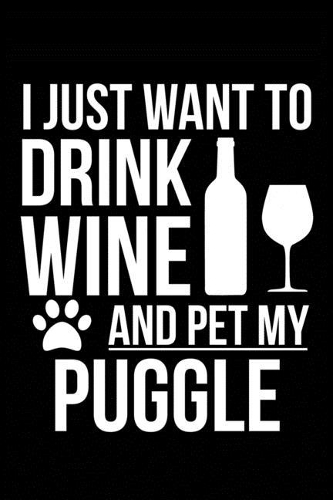 I just want to drink wine and pet my Puggle dog mom dog dad Wine lover Journal Notebook: An ideal journal for the Puggle dog owner who loves their dog and also loves wine
