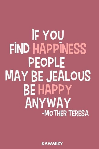 If You Find Happiness People May Be Jealous Be Happy Anyway - Mother Teresa