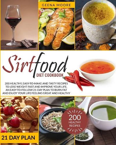 Sirtfood Diet Cookbook: 200 Healthy, Easy-To-Make and Tasty Recipes to Lose Weight Fast and Improve YOUR Life. An Easy-To-Follow 21-Day Plan to Burn Fat and Enjoy YOUR Life