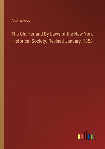 The Charter and By-Laws of the New York Historical Society. Revised January, 1858