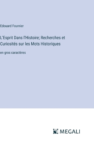 L'Esprit Dans l'Histoire; Recherches et Curiosités sur les Mots Historiques: en gros caractères