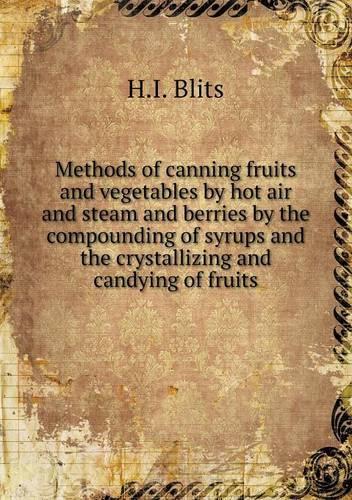 Methods of canning fruits and vegetables by hot air and steam and berries by the compounding of syrups and the crystallizing and candying of fruits