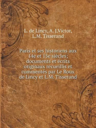 Paris et ses historiens aux 14e et 15e siècles; documents et écrits originaux recueillis et commentés par Le Roux de Lincy et L.M. Tisserand