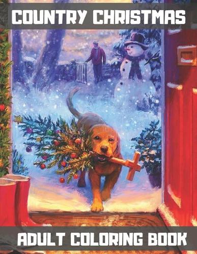 Country Christmas Adult Coloring Book: An Adult Coloring Book with Fun, Easy, and Relaxing Designs Featuring Festive and Beautiful Christmas Scenes in the Country. (50 Beautiful Holiday D