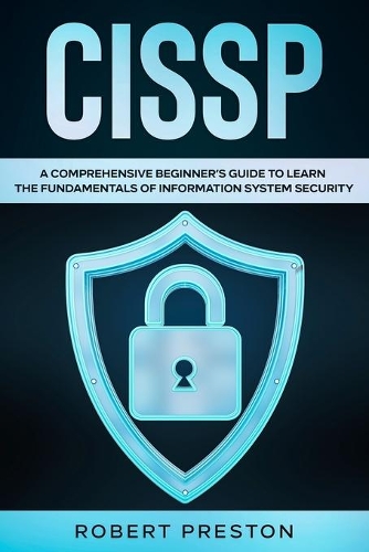 Cissp: A Comprehensive Beginner's Guide to Learn the Fundamentals of Information System Security for CISSP Exam
