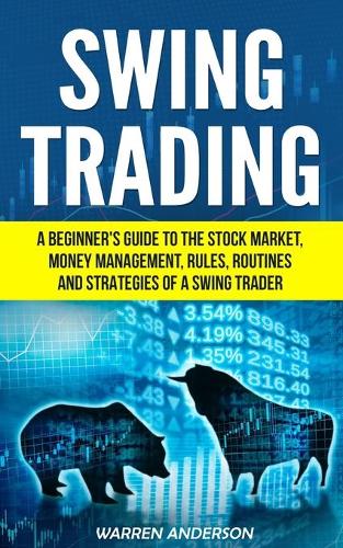 Swing Trading: A Beginner's Guide to the Stock Market, Money Management, Rules, Routines and Strategies of a Swing Trader