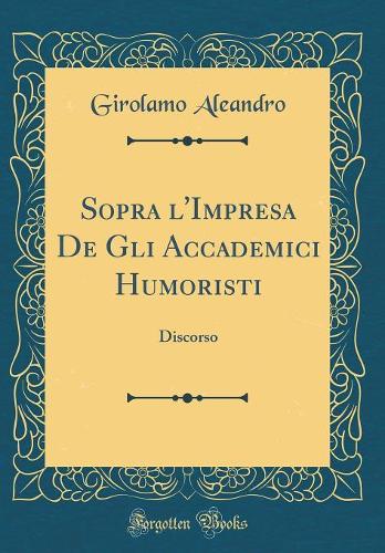 Sopra l'Impresa De Gli Accademici Humoristi: Discorso (Classic Reprint)