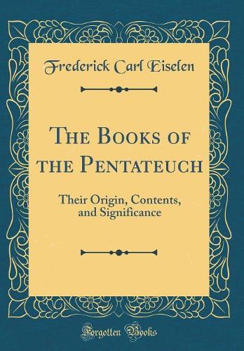 The Books of the Pentateuch: Their Origin, Contents, and Significance (Classic Reprint)