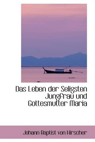 Das Leben Der Seligsten Jungfrau Und Gottesmutter Maria: (German)