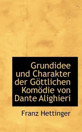 Grundidee Und Charakter Der Gottlichen Komodie Von Dante Alighieri: (German)