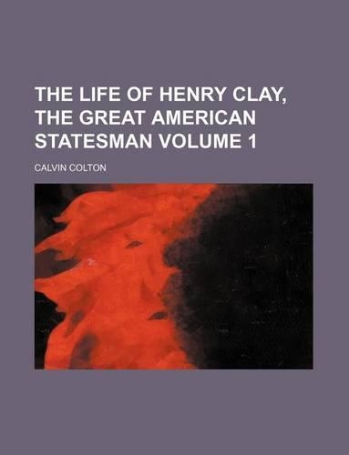 The Life of Henry Clay, the Great American Statesman Volume 1