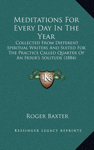 Meditations for Every Day in the Year: Collected from Different Spiritual Writers and Suited for the Practice Called Quarter of an Hour's Solitude (1884)(English)