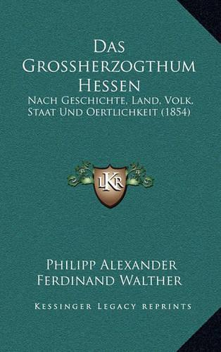 Das Grossherzogthum Hessen: Nach Geschichte, Land, Volk, Staat Und Oertlichkeit (1854)