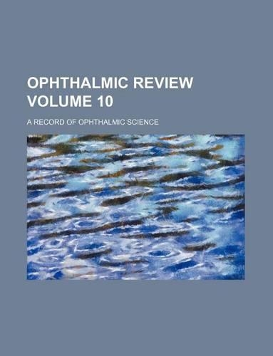 Ophthalmic Review Volume 10; A Record of Ophthalmic Science: (English)