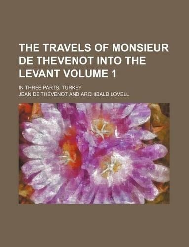 The Travels of Monsieur de Thevenot Into the Levant Volume 1; In Three Parts. Turkey