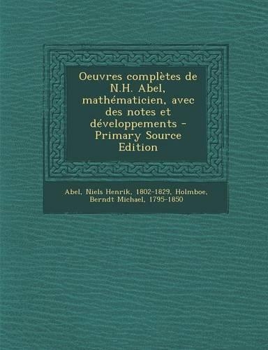 Oeuvres Completes de N.H. Abel, Mathematicien, Avec Des Notes Et Developpements - Primary Source Edition: (French)