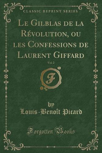 Le Gilblas de la Révolution, Ou Les Confessions de Laurent Giffard, Vol. 2 (Classic Reprint): (French)
