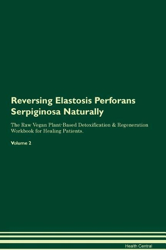 Reversing Elastosis Perforans Serpiginosa Naturally The Raw Vegan Plant-Based Detoxification & Regeneration Workbook for Healing Patients. Volume 2