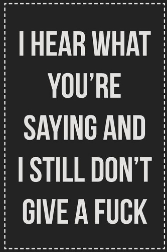 I Hear What You're Saying and I Still Don't Give a Fuck
