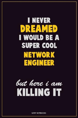 I Never Dreamed I would Be A Super Cool Network Engineer But Here I Am Killing It: Career Motivational Quotes 6x9 120 Pages Blank Lined Notebook Journal
