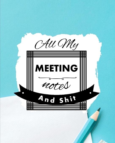 All My Meeting Notes And Shit