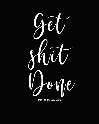 Get Shit Done-2019 Planner: Daily Weekly Monthly Planner Calendar, Journal Planner and Notebook, Agenda Schedule Organizer, Academic Student Planner, Appointment Notebook with 