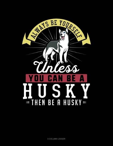 Always Be Yourself Unless You Can Be a Husky Then Be a Husky: 5 Column Ledger(135 5 Column Ledger)