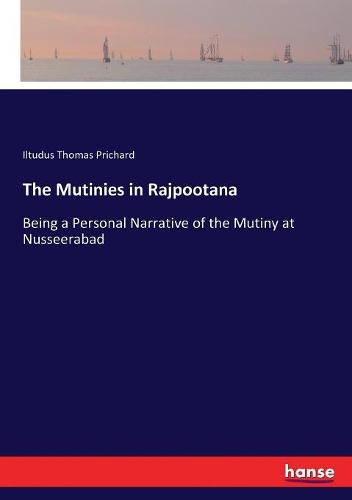 The Mutinies in Rajpootana: Being a Personal Narrative of the Mutiny at Nusseerabad