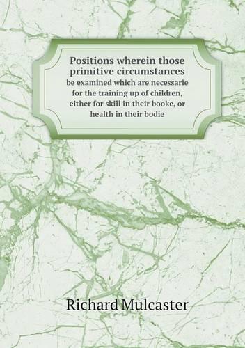 Positions wherein those primitive circumstances be examined which are necessarie for the training up of children, either for skill in their booke, or health in their bodie