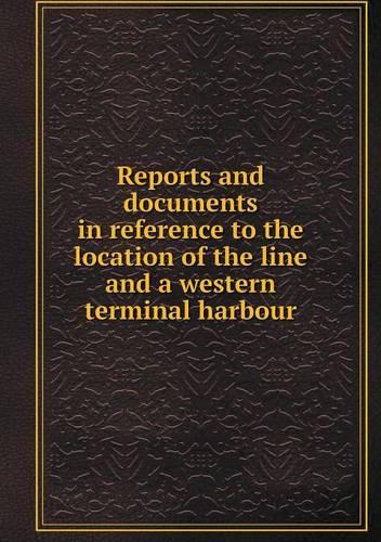 Reports and documents in reference to the location of the line and a western terminal harbour