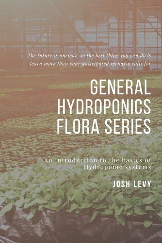 General Hydroponics Flora Series: The Ultimate Beginners Guide to Building a Hydroponic System