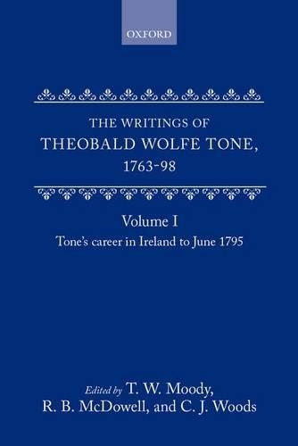 The Writings of Theobald Wolfe Tone 1763-98: Volume I: Tone's Career in Ireland to June 1795: (The Writings of Theobald Wolfe Tone 1763-98)
