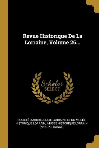 Revue Historique De La Lorraine, Volume 26...