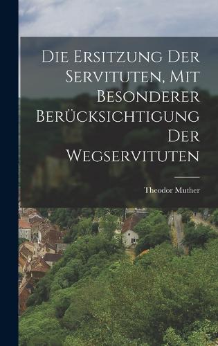 Ersitzung der Servituten, mit besonderer Berücksichtigung der Wegservituten