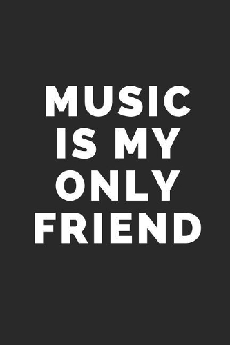 Music Is My Only Friend