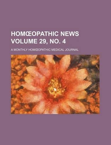 Hom Opathic News Volume 29, No. 4; A Monthly Hom Opathic Medical Journal: (English)