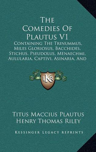 The Comedies Of Plautus V1: Containing The Trinummus, Miles Gloriosus, Bacchides, Stichus, Pseudolus, Menaechmi, Aulularia, Captivi, Asinaria, And Curculio (1852)(English)