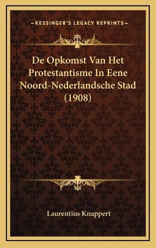 De Opkomst Van Het Protestantisme In Eene Noord-Nederlandsche Stad (1908)